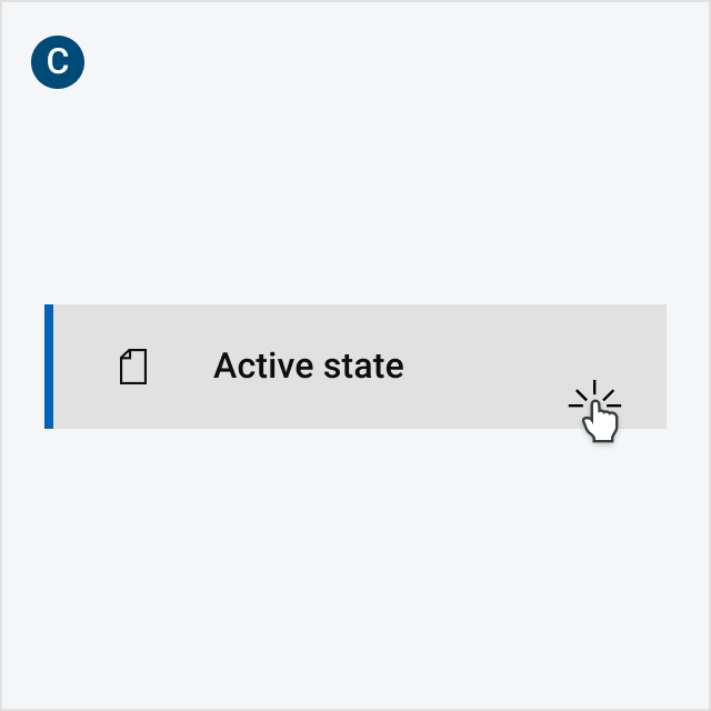 C: When a user selects a page, the background turns dark gray, and a blue marker line appears to the left (or right in the right side navigation). The text turns also turns a shade darker. The selected item will remain active until the user navigates to another page.